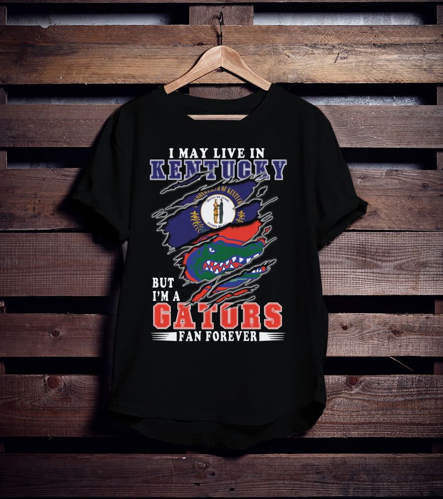 I May Live In Kentucky But I'm A Gators Fan Forever T-Shirt
