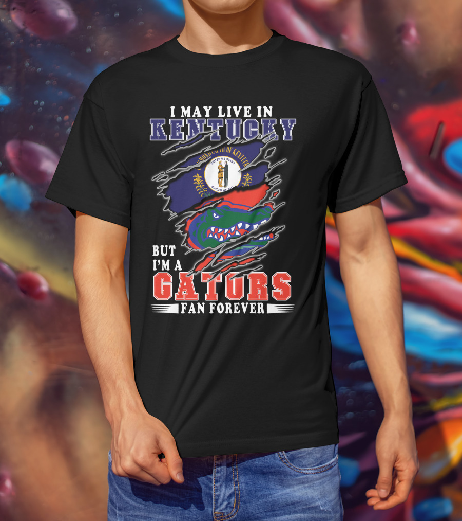 I May Live In Kentucky But I'm A Gators Fan Forever T-Shirt