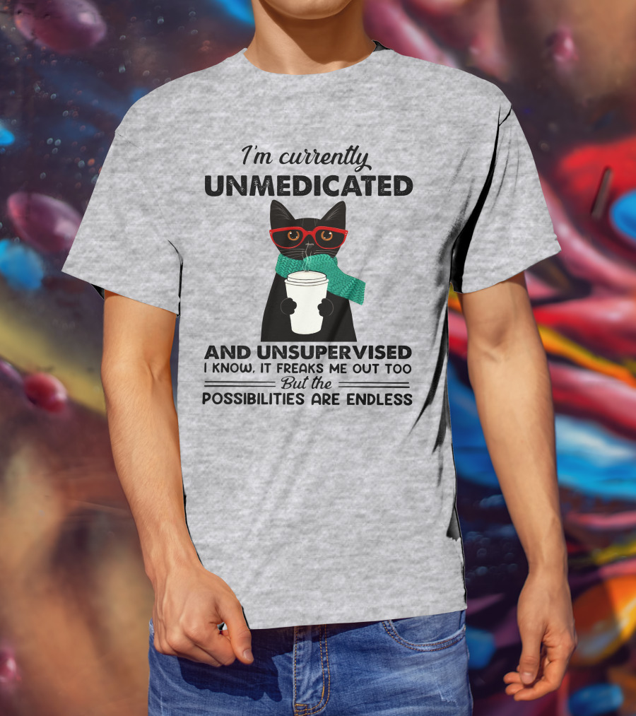 I'm Currently Unmedicated And Unsupervised Cat Possibilities Are Endless T-Shirt