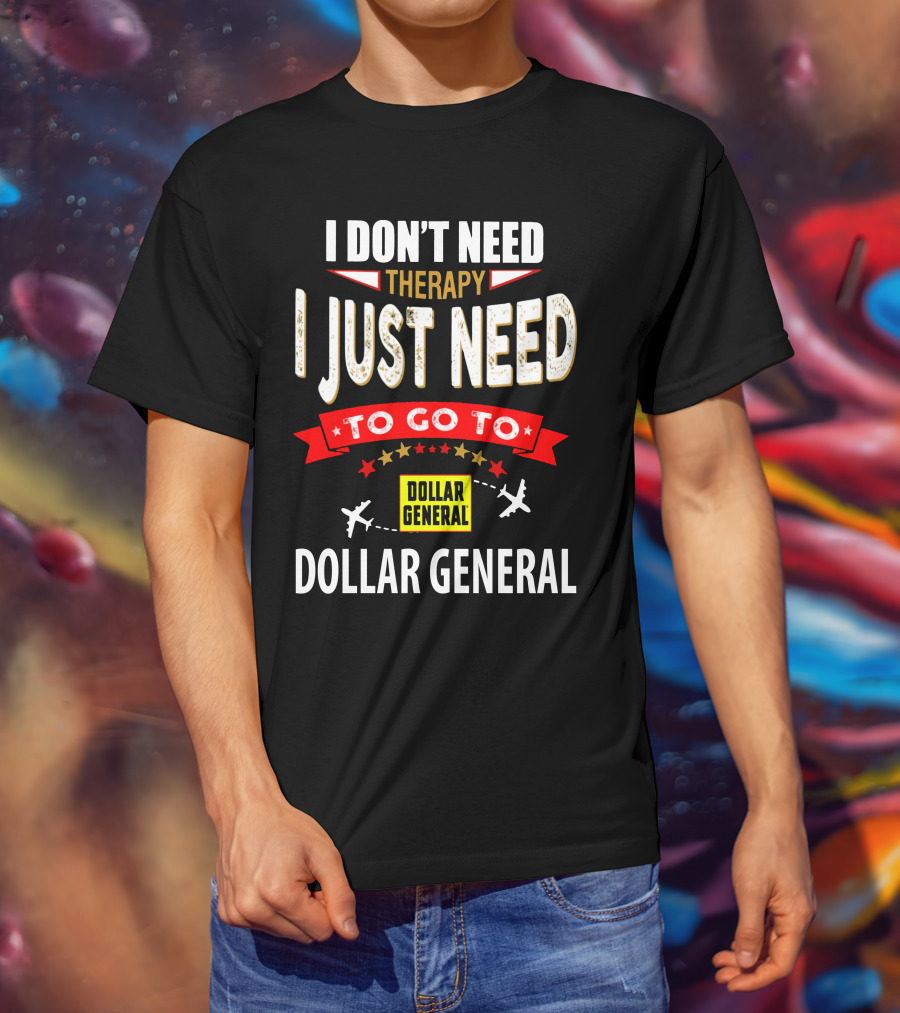 I Don't Need Therapy I Just Need To Go To Dollar General T-Shirt