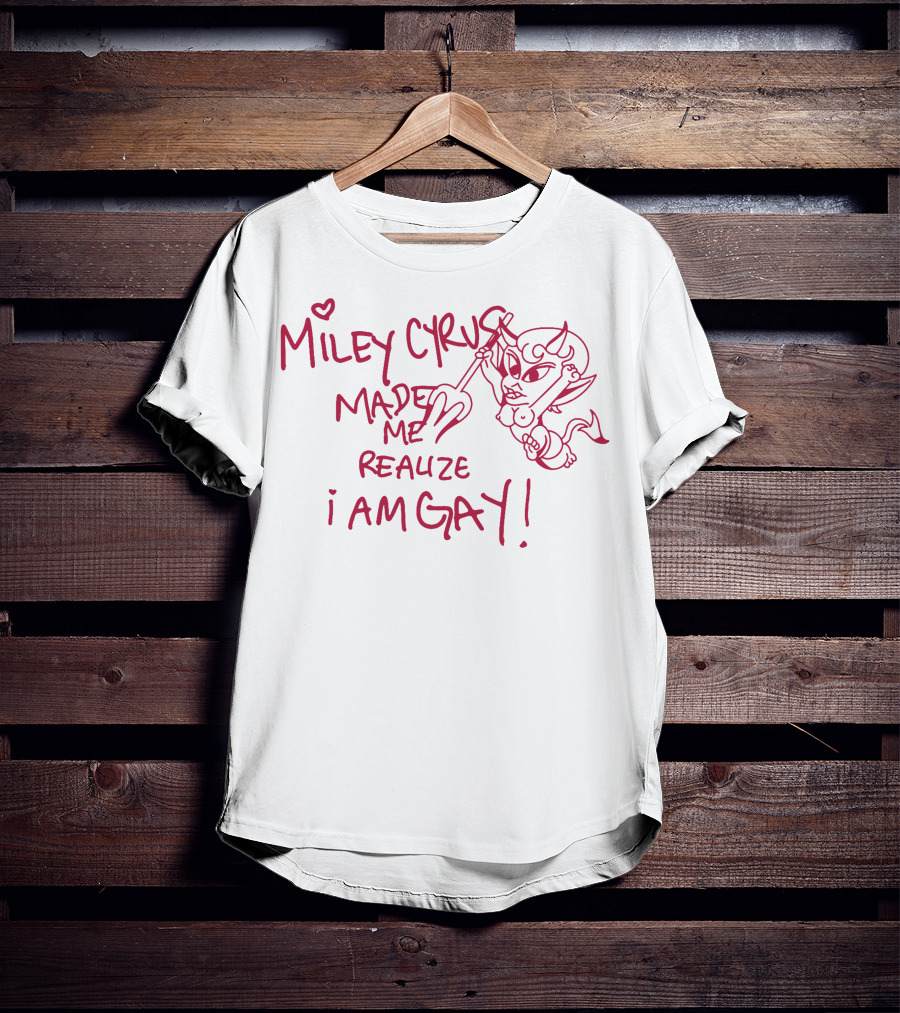Miley Cyrus Made Me Realize I Am Gay T-Shirt