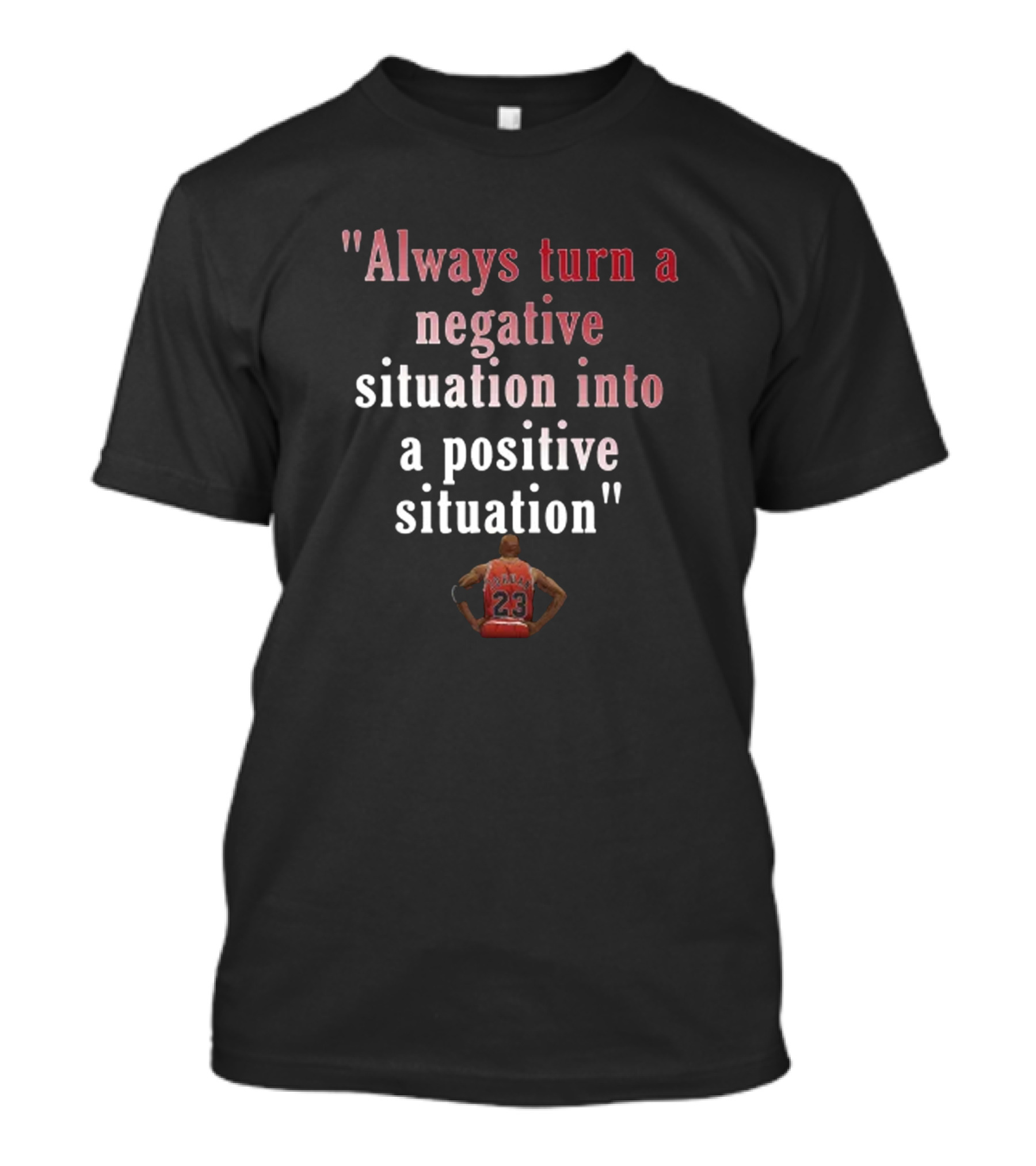 Always Turn A Negative Situation Into A Positive Situation Basketball Motivation Number 23 T-Shirt