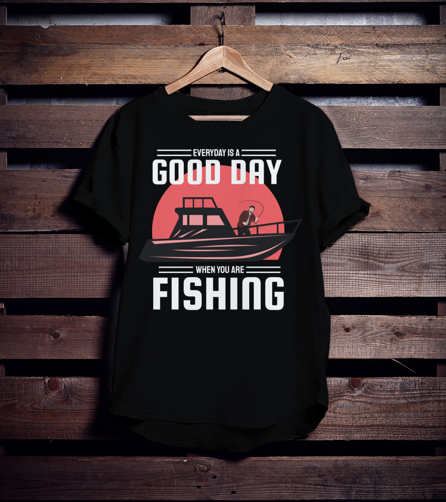 Everyday Is A Good Day When You Are Fishing T-Shirt