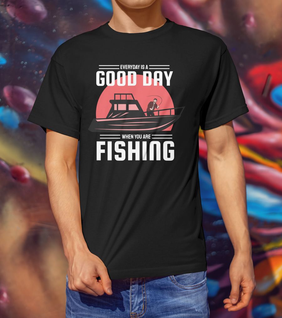 Everyday Is A Good Day When You Are Fishing T-Shirt