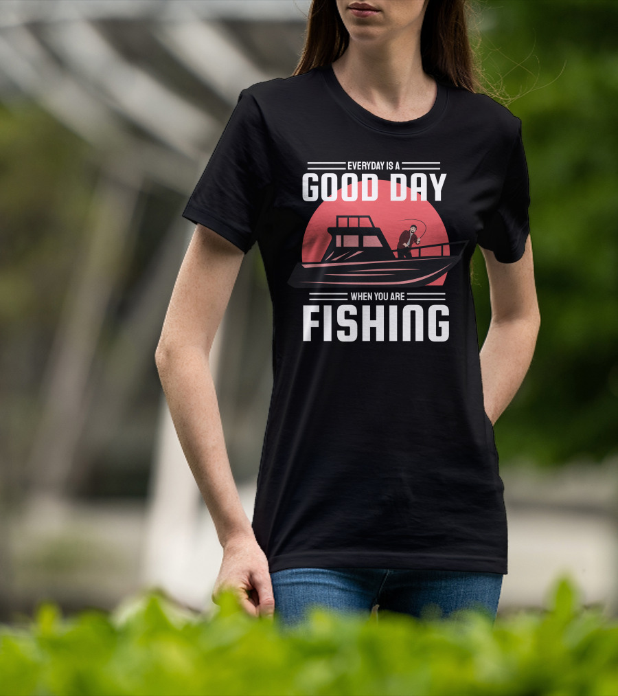 Everyday Is A Good Day When You Are Fishing T-Shirt