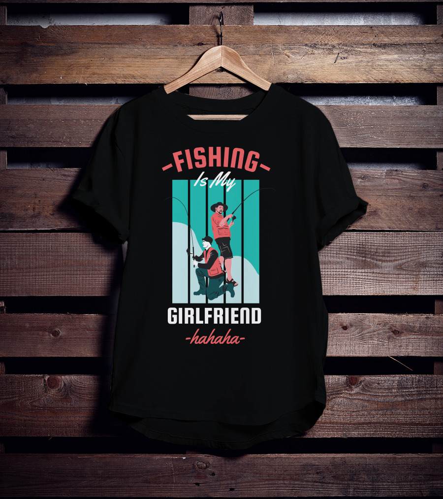 FISHING Is My Girlfriend Hahaha T-Shirt