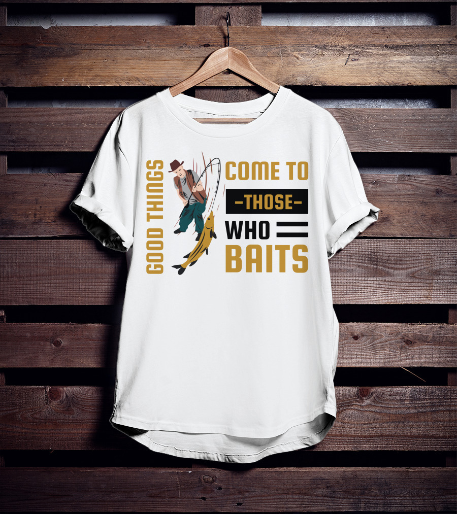 Good Things Come To Those Who Baits Fisherman Catching Fish T-Shirt