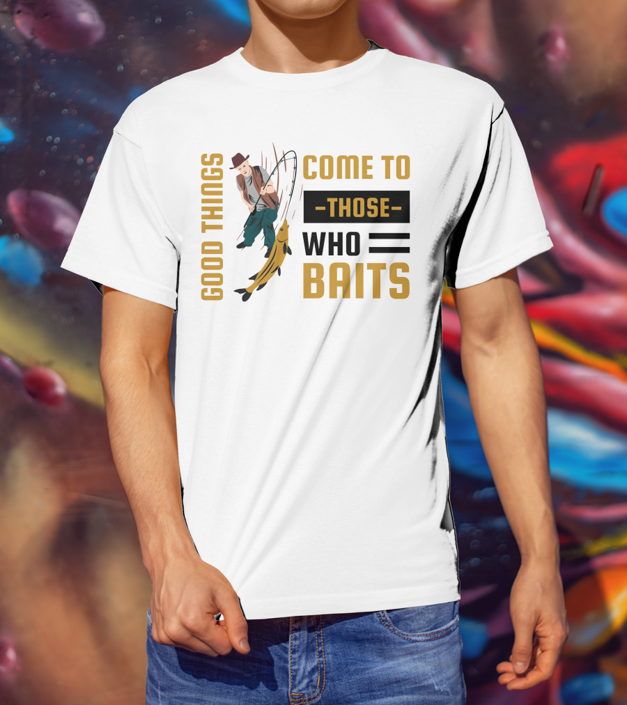 Good Things Come To Those Who Baits Fisherman Catching Fish T-Shirt