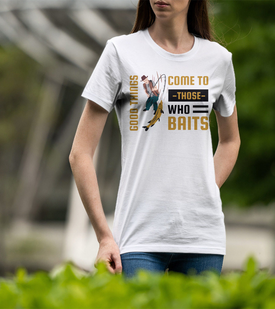 Good Things Come To Those Who Baits Fisherman Catching Fish T-Shirt
