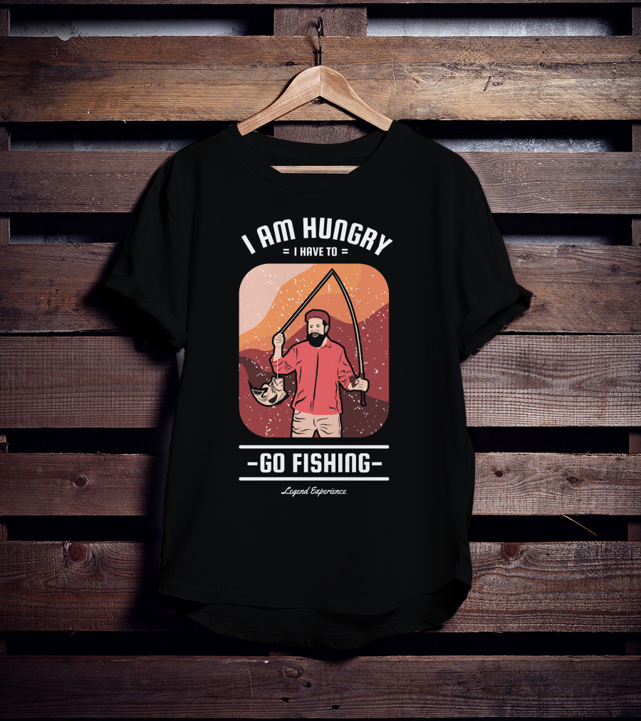 I Am Hungry I Have To Go Fishing Legend Experience T-Shirt