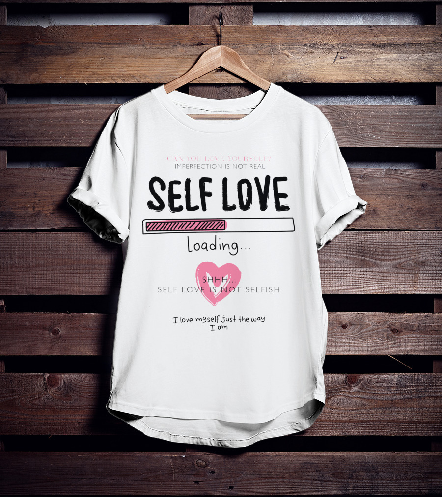 Self Love Loading Imperfection Is Not Real Shhh Self Love Is Not Selfish T-Shirt