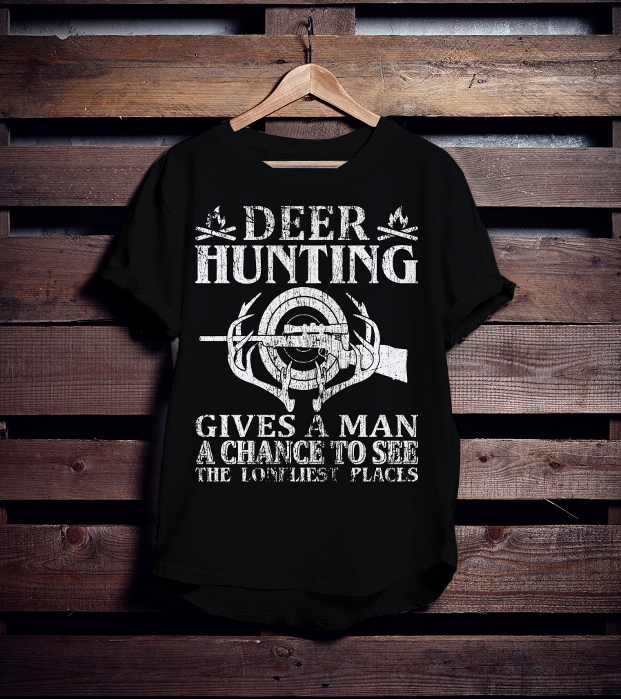 Deer Hunting Gives A Man A Chance To See The Loneliest Places T-Shirt