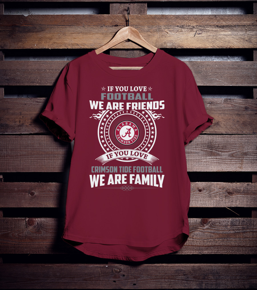 If You Love Alabama Crimson Tide Football We Are Friends And Family T-Shirt