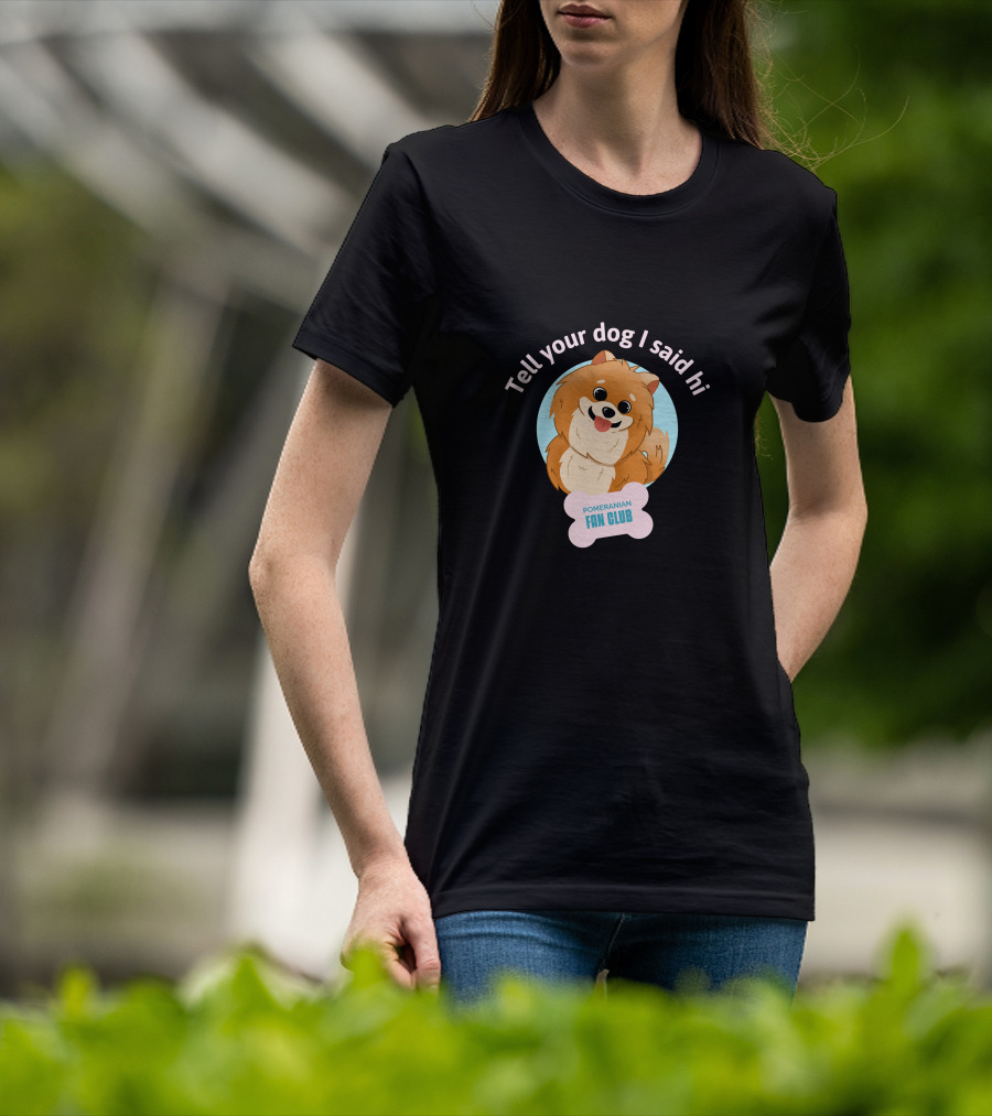 Tell Your Dog I Said Hi Pomeranian Fan Club T-Shirt