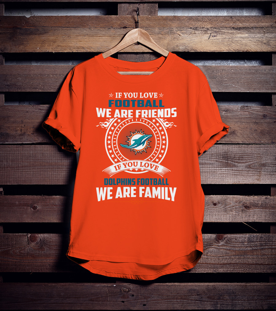 If You Love Football We Are Friends If You Love Dolphins Football We Are Family T-Shirt