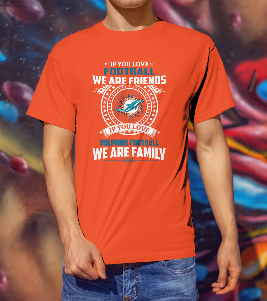 If You Love Football We Are Friends If You Love Dolphins Football We Are Family T-Shirt