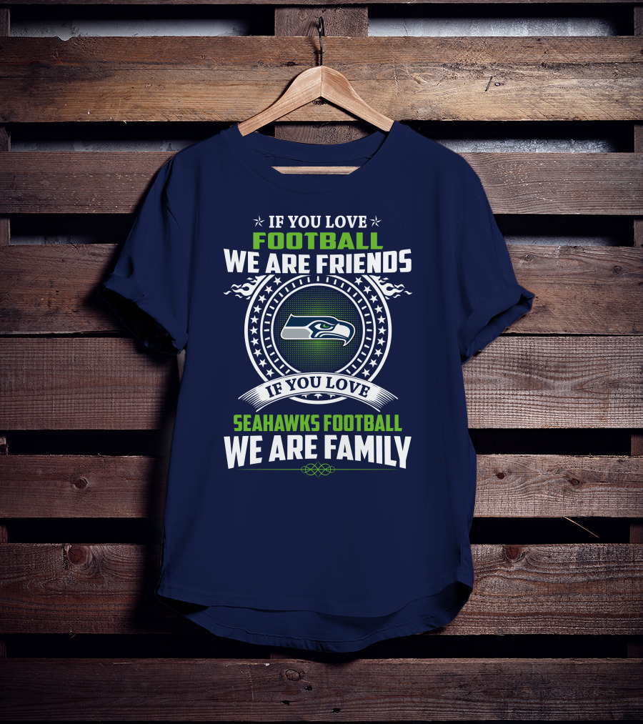 If You Love Seahawks Football We Are Family If You Love Football We Are Friends T-Shirt