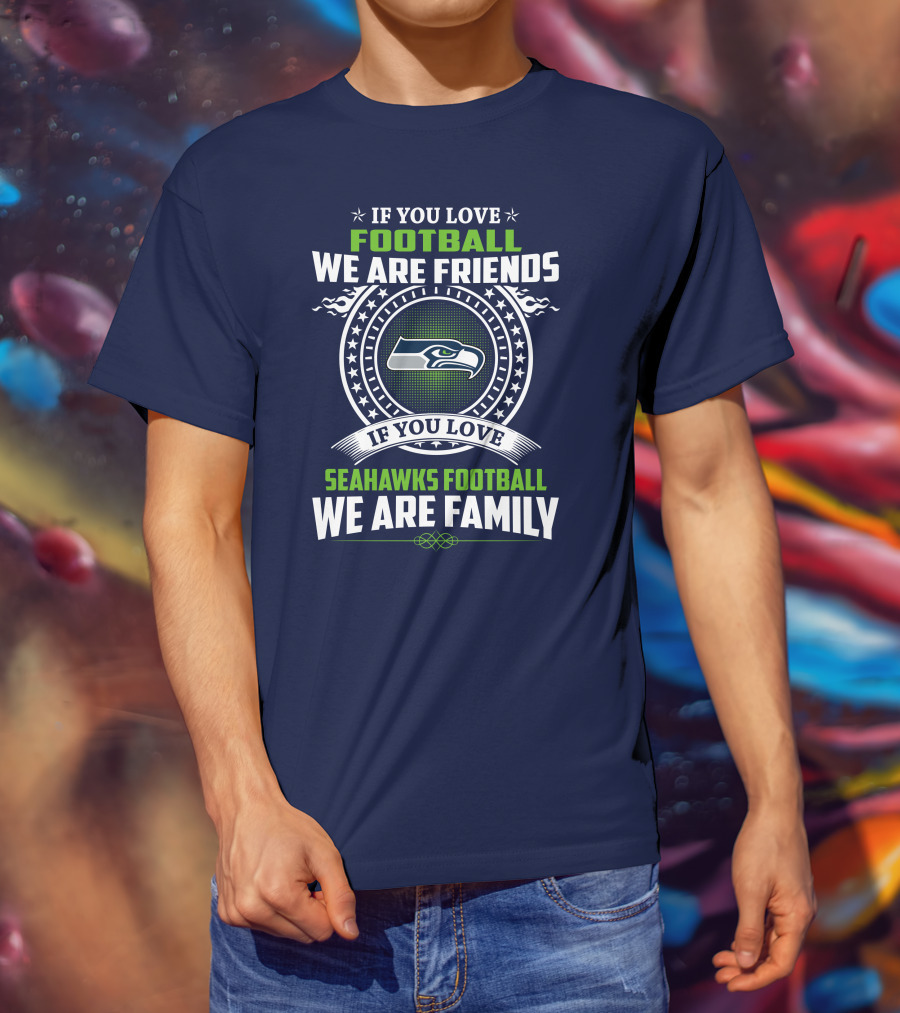If You Love Seahawks Football We Are Family If You Love Football We Are Friends T-Shirt