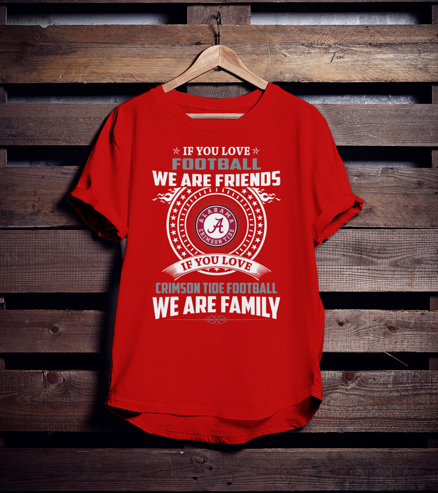 If You Love Football We Are Friends Alabama Crimson Tide Football We Are Family T-Shirt