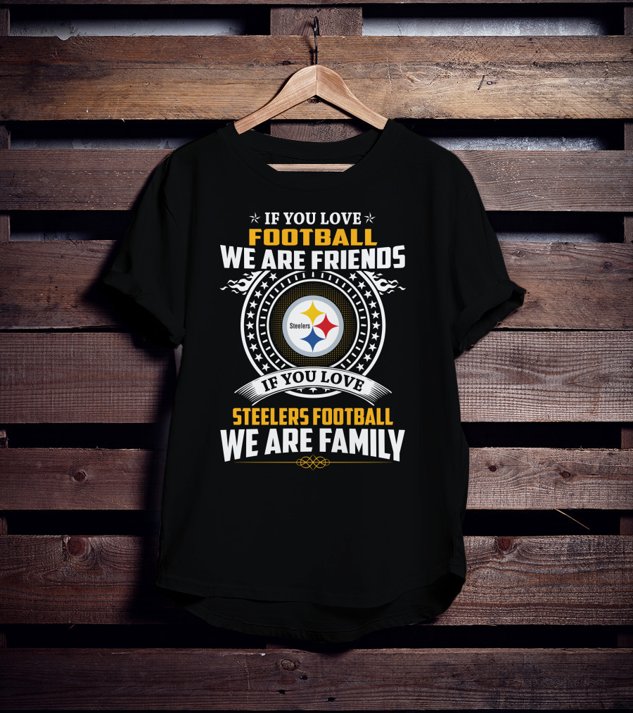 If You Love Football We Are Friends If You Love Steelers Football We Are Family T-Shirt