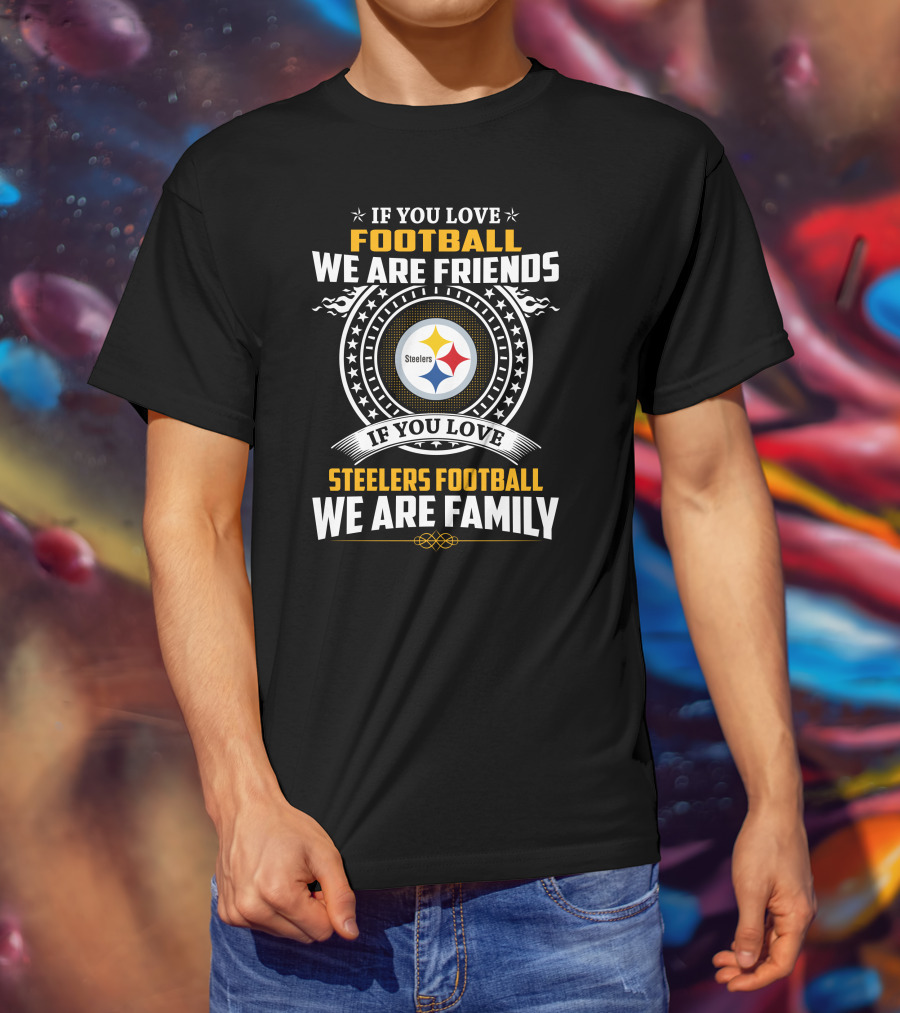 If You Love Football We Are Friends If You Love Steelers Football We Are Family T-Shirt