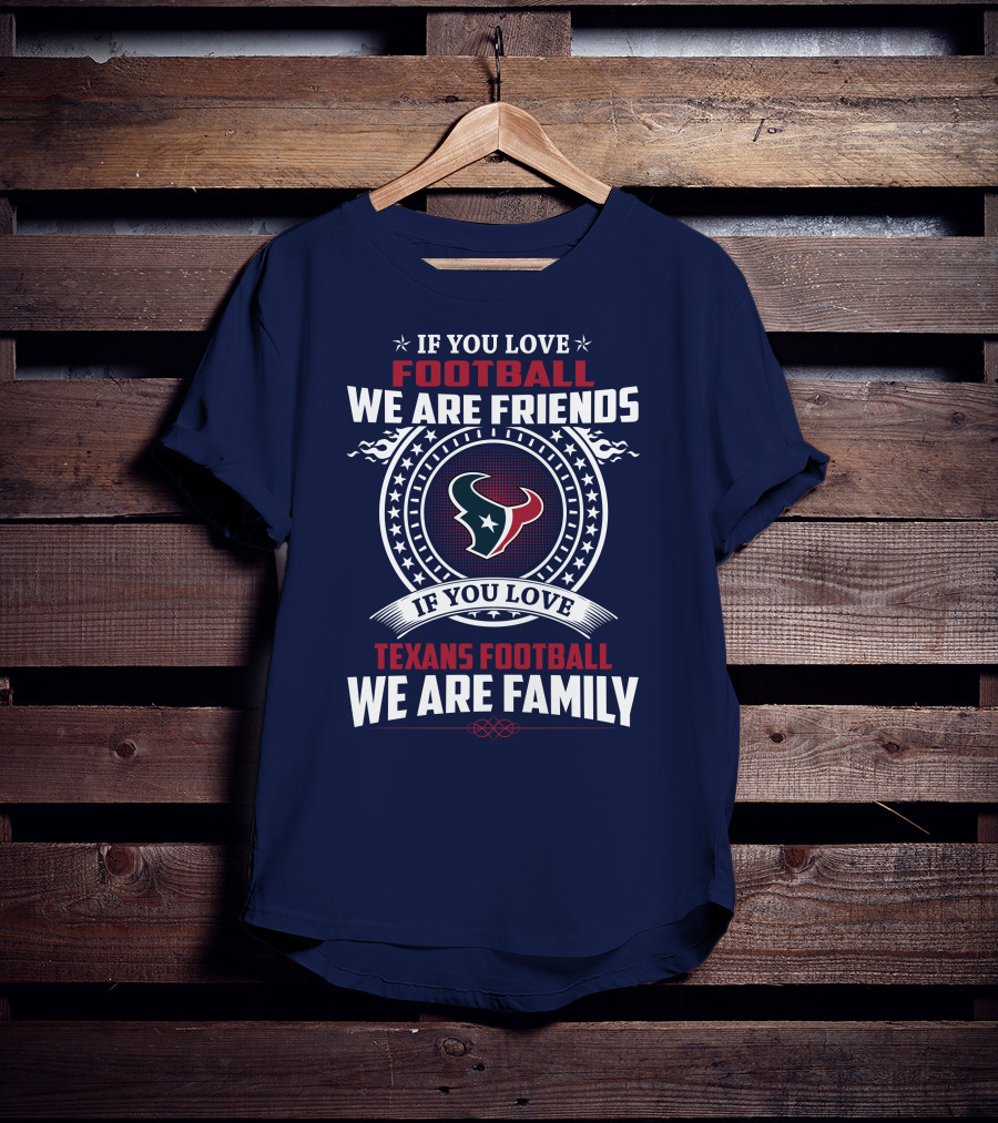 If You Love Football We Are Friends If You Love Texans Football We Are Family T-Shirt
