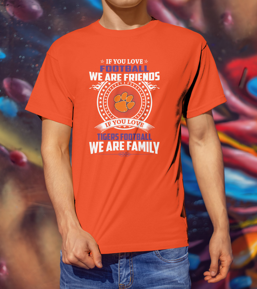 If You Love Football We Are Friends Clemson Tigers Football We Are Family T-Shirt