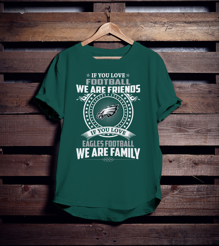 If You Love Football We Are Friends Eagles Football We Are Family T-Shirt