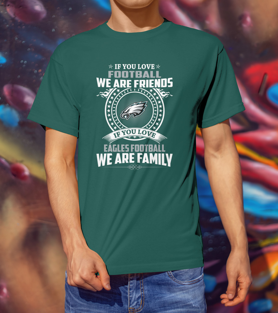 If You Love Football We Are Friends Eagles Football We Are Family T-Shirt
