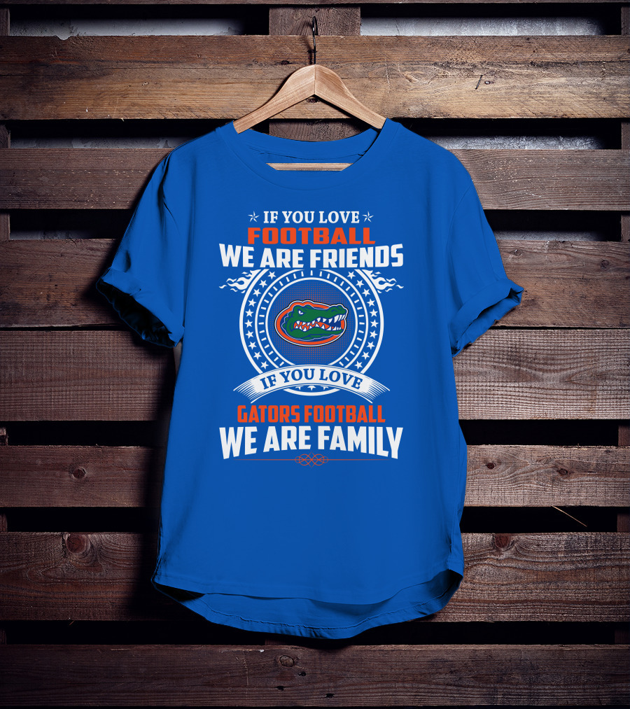If You Love Gators Football We Are Friends And Family T-Shirt
