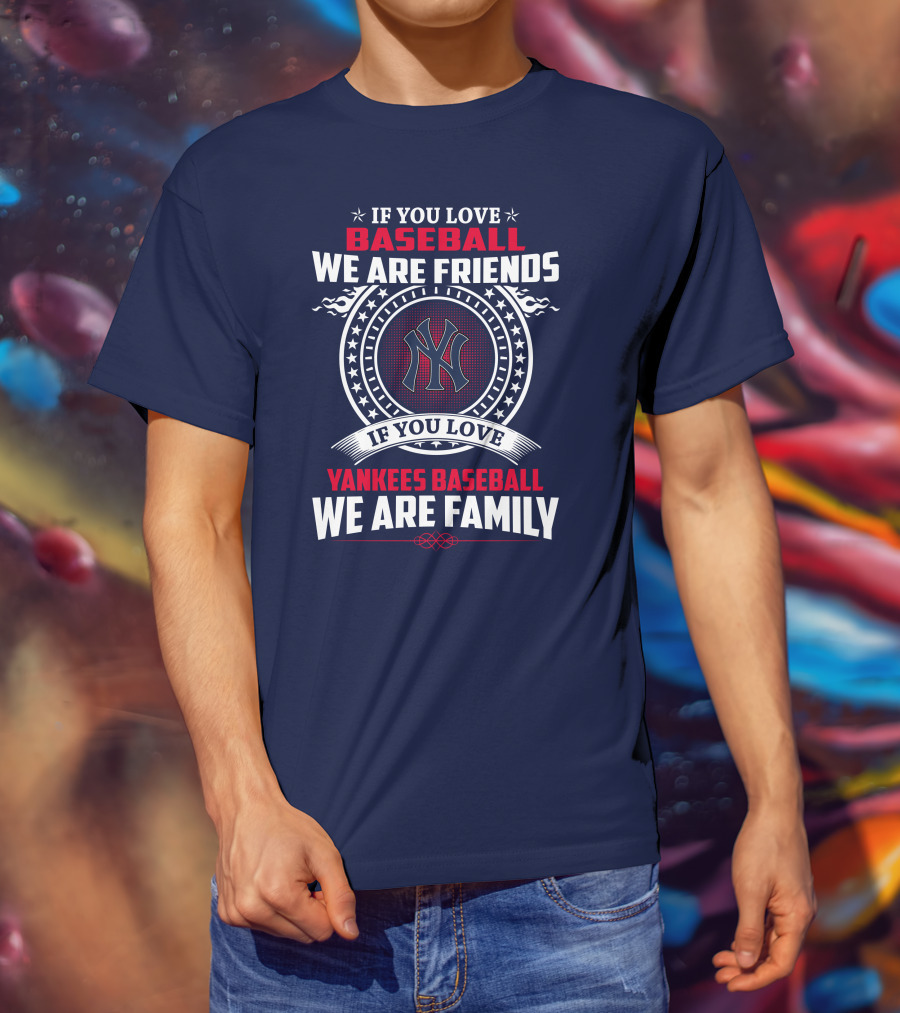 If You Love Baseball We Are Friends If You Love Yankees Baseball We Are Family T-Shirt