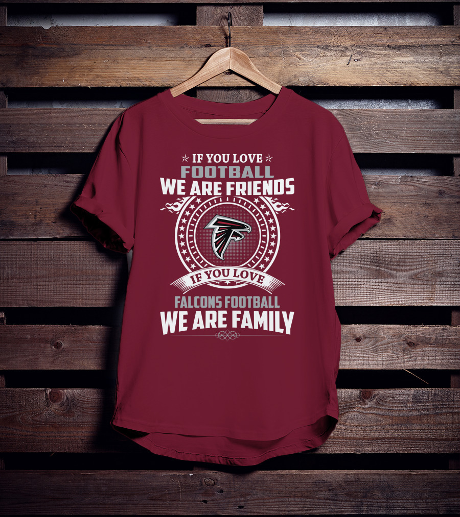 If You Love Football Falcons Football We Are Friends We Are Family T-Shirt