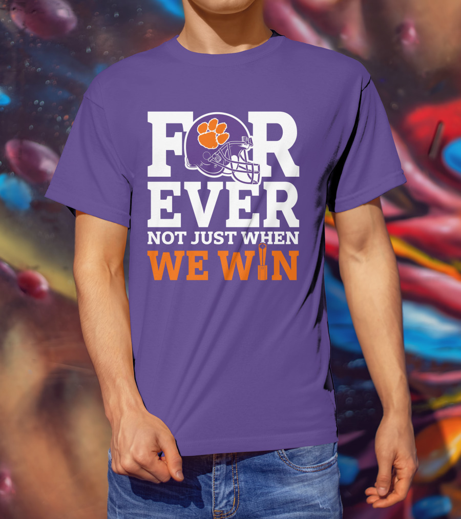 FOREVER Clemson Tigers Not Just When We Win T-Shirt