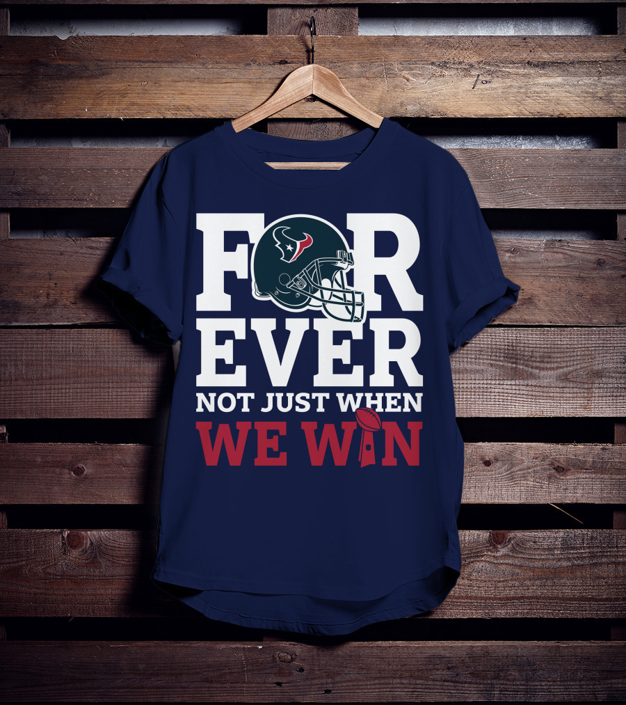 Houston Texans Forever Not Just When We Win Helmet Football Loyalty T-Shirt