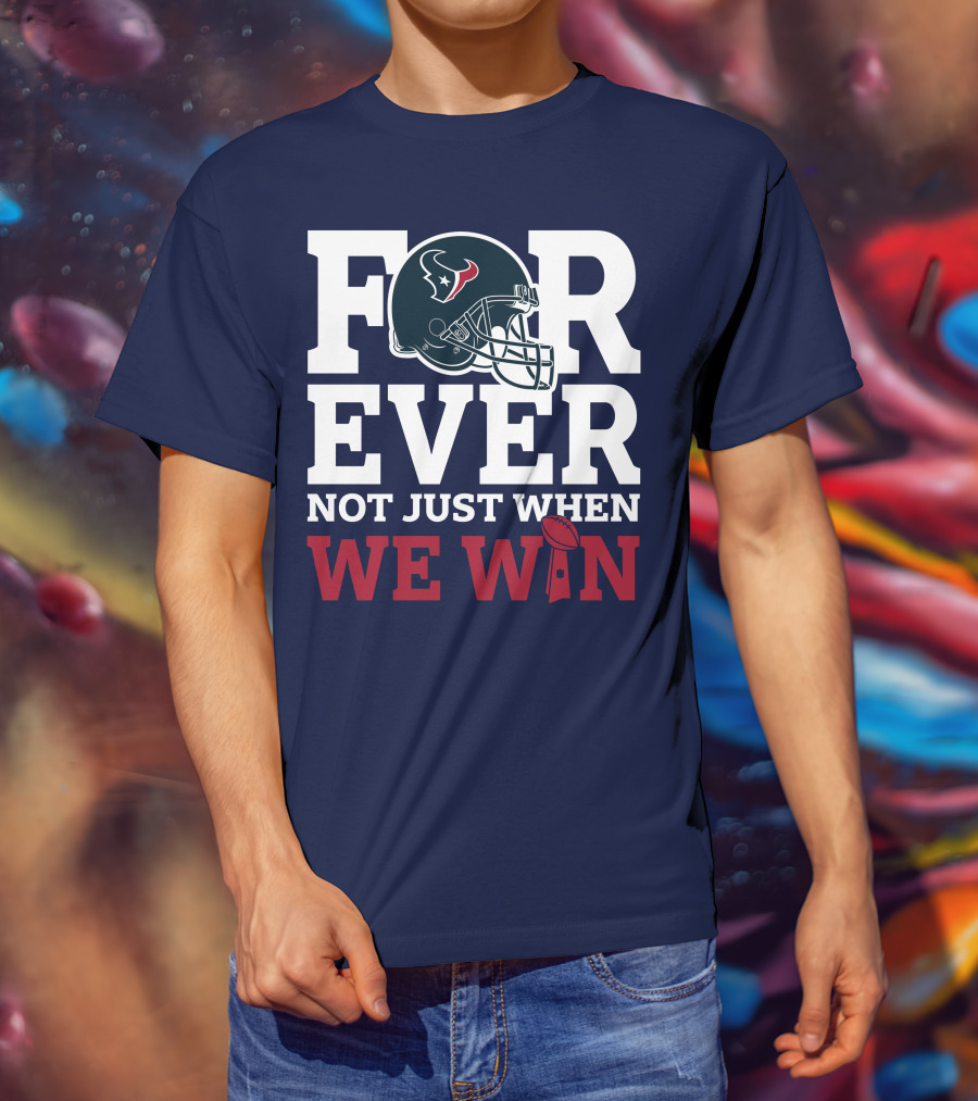 Houston Texans Forever Not Just When We Win Helmet Football Loyalty T-Shirt