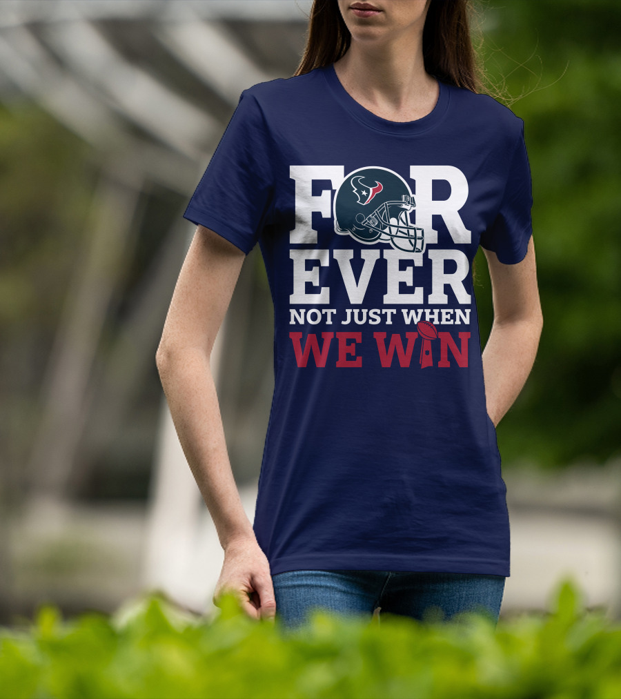 Houston Texans Forever Not Just When We Win Helmet Football Loyalty T-Shirt