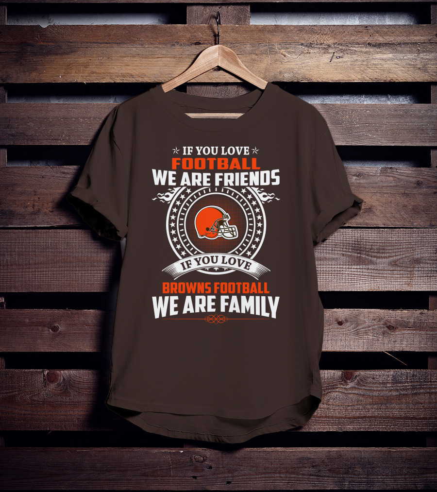 If You Love Football We Are Friends If You Love Browns Football We Are Family T-Shirt