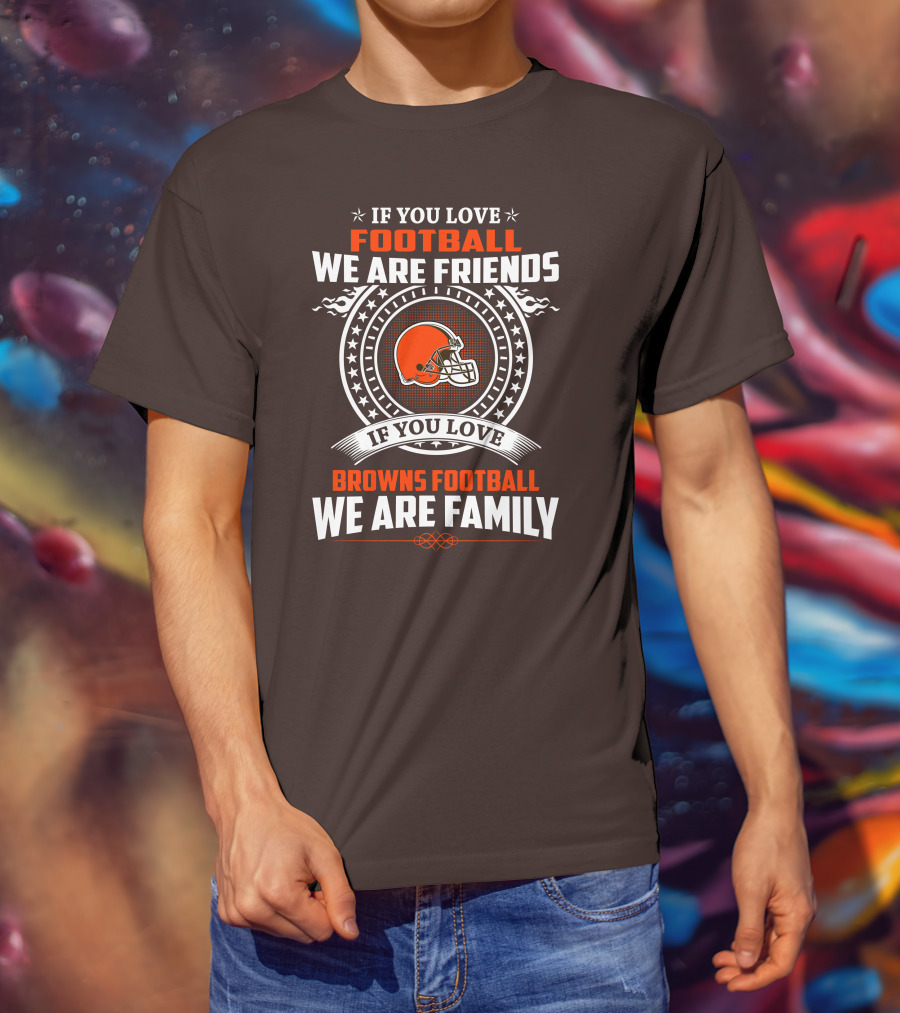 If You Love Football We Are Friends If You Love Browns Football We Are Family T-Shirt