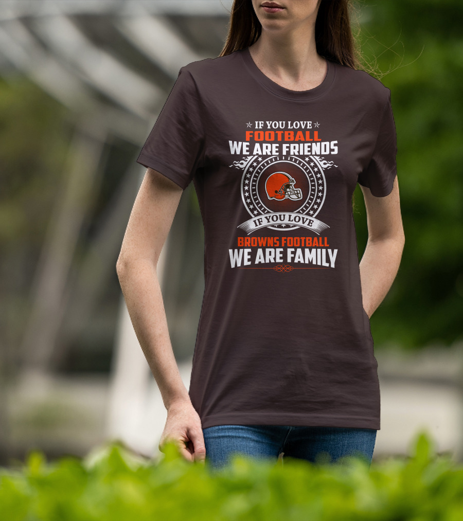 If You Love Football We Are Friends If You Love Browns Football We Are Family T-Shirt
