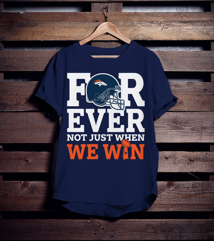 Denver Broncos Helmet Forever Not Just When We Win T-Shirt