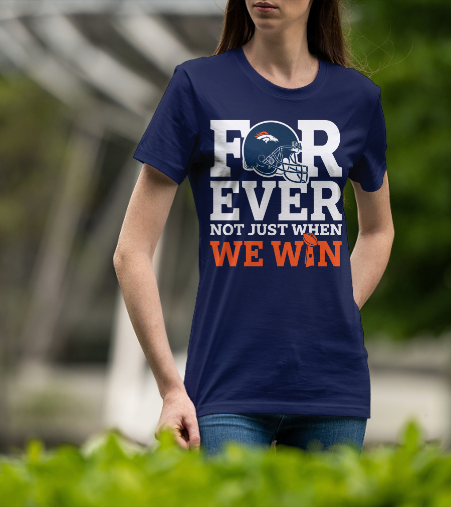 Denver Broncos Helmet Forever Not Just When We Win T-Shirt