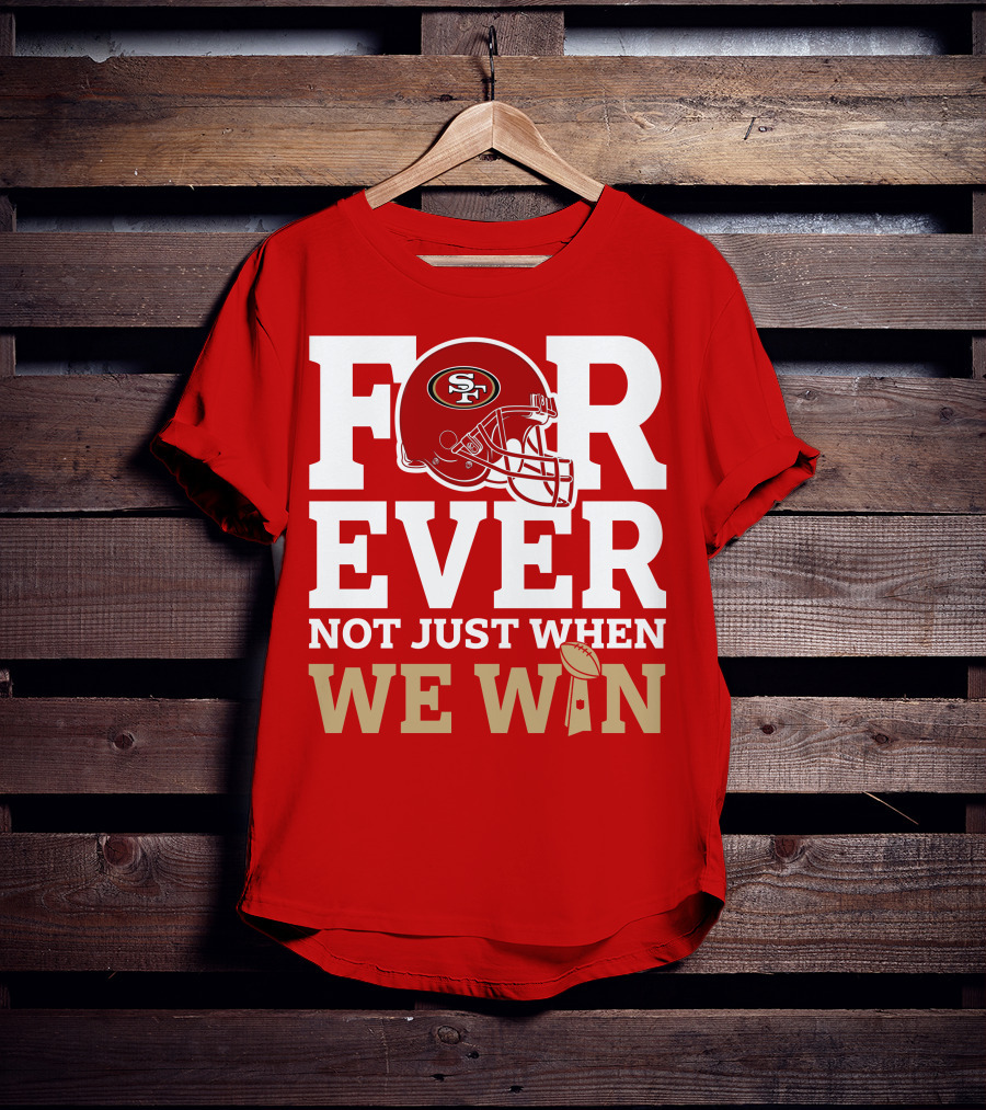 San Francisco 49ers Forever With Helmet Not Just When We Win Trophy T-Shirt