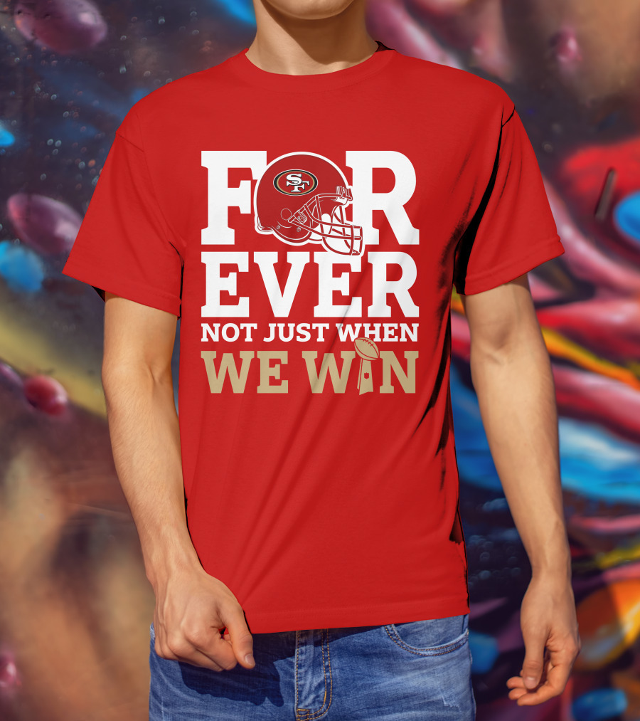 San Francisco 49ers Forever With Helmet Not Just When We Win Trophy T-Shirt