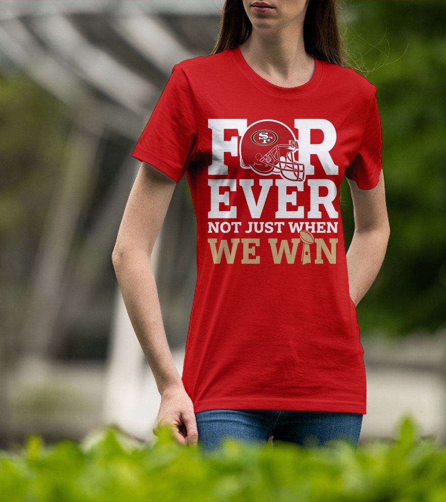 San Francisco 49ers Forever With Helmet Not Just When We Win Trophy T-Shirt