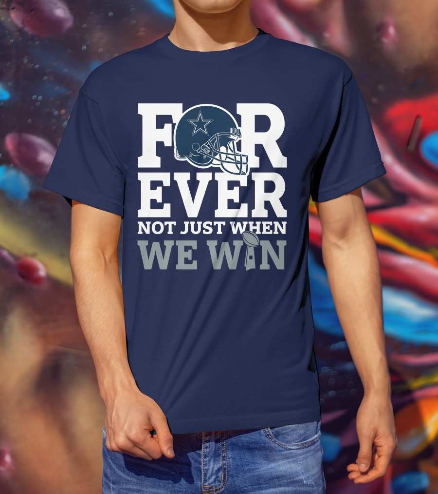 Forever Not Just When We Win Dallas Cowboys Helmet Star Football T-Shirt