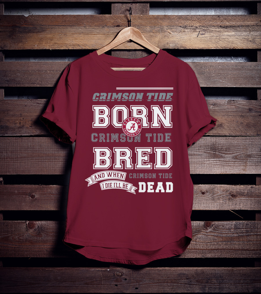 Crimson Tide Born Crimson Tide Bred Alabama Crimson Tide Logo And When I Die I'll Be Dead T-Shirt