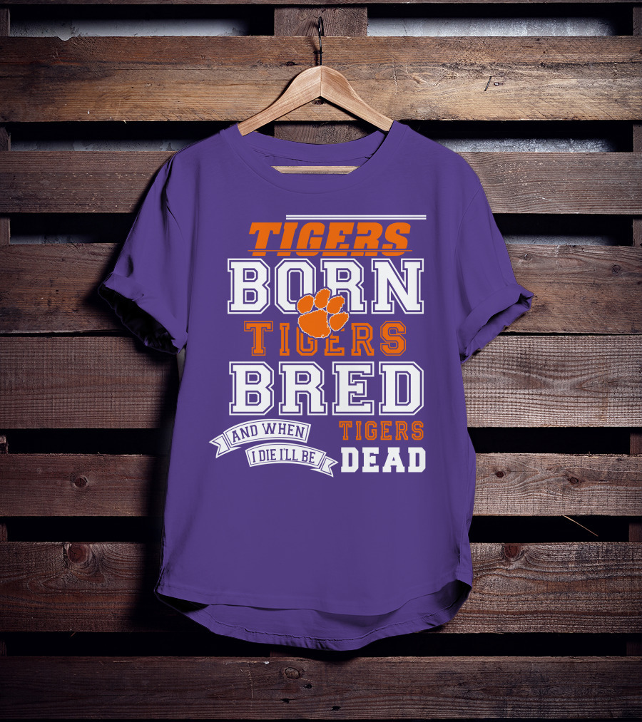 Tigers Born Tigers Bred And When I Die I'll Be Tigers Dead T-Shirt