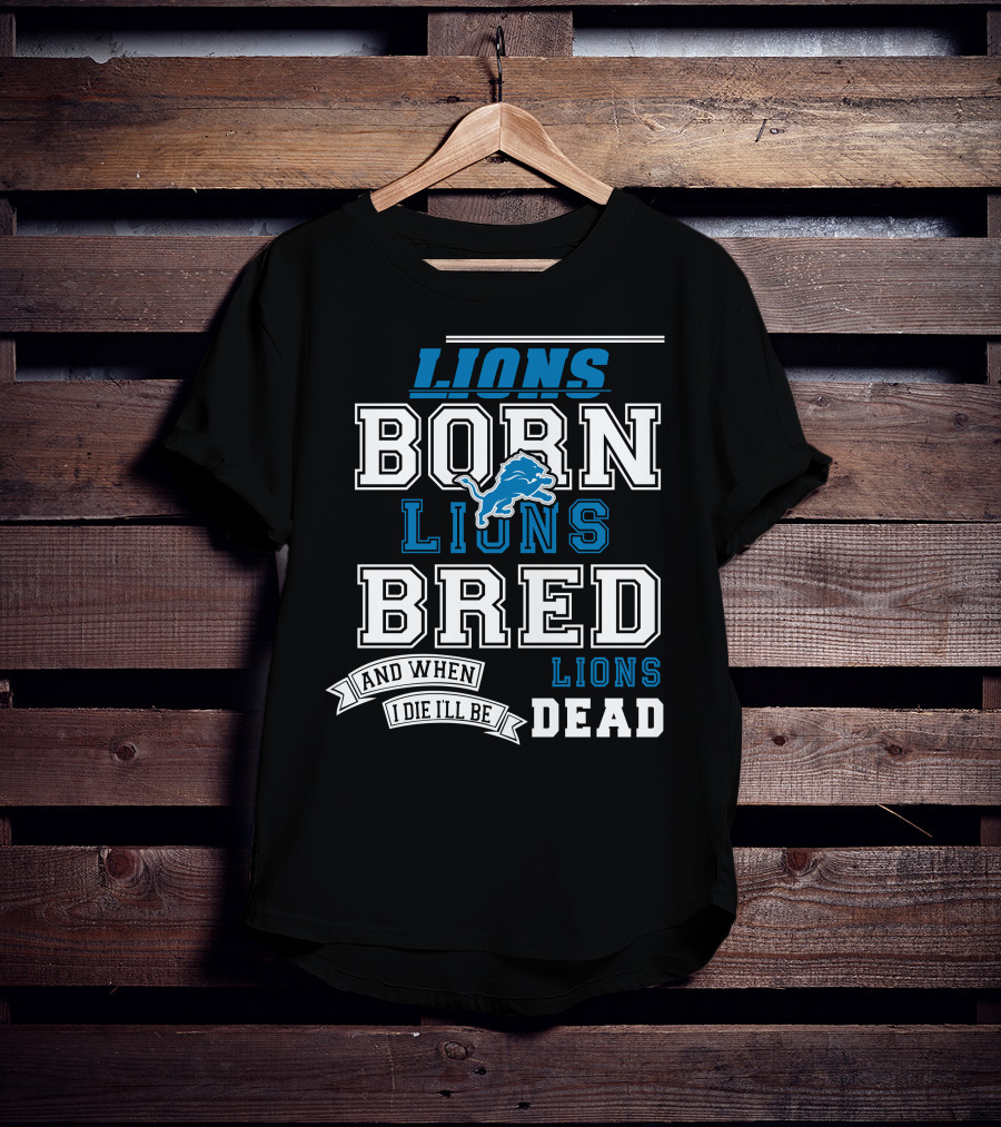Lions Born Lions Bred And When I Die I’ll Be Dead T-Shirt