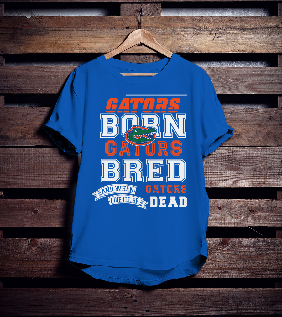 Gators Born Gators Bred Gators Dead Fan T-Shirt