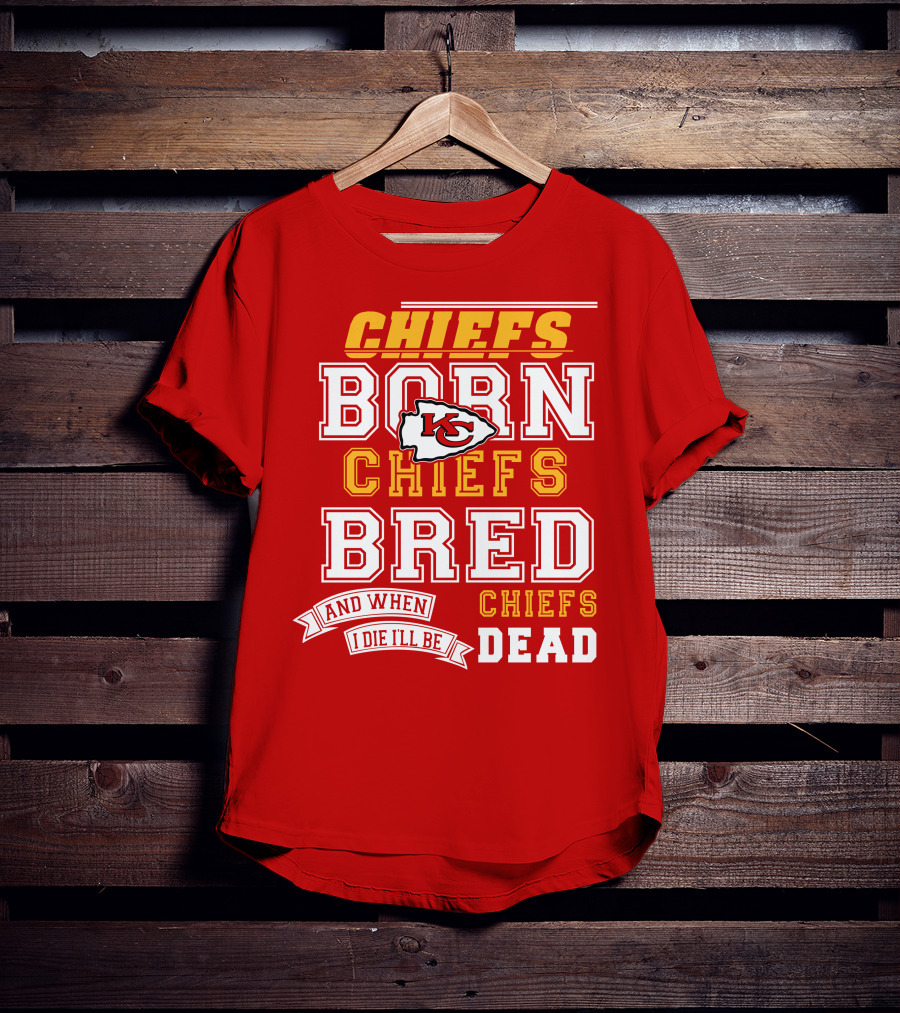 Chiefs Born Chiefs Bred Chiefs Dead Kansas City Chiefs T-Shirt